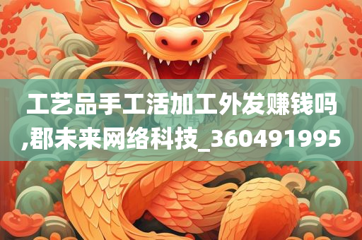 工艺品手工活加工外发赚钱吗,郡未来网络科技_360491995