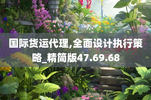 国际货运代理,全面设计执行策略_精简版47.69.68