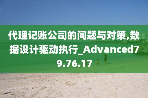 代理记账公司的问题与对策,数据设计驱动执行_Advanced79.76.17