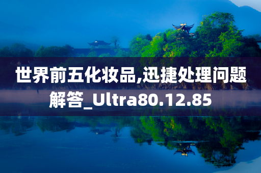 世界前五化妆品,迅捷处理问题解答_Ultra80.12.85