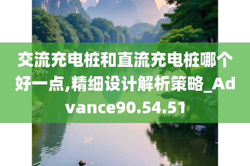 交流充电桩和直流充电桩哪个好一点,精细设计解析策略_Advance90.54.51