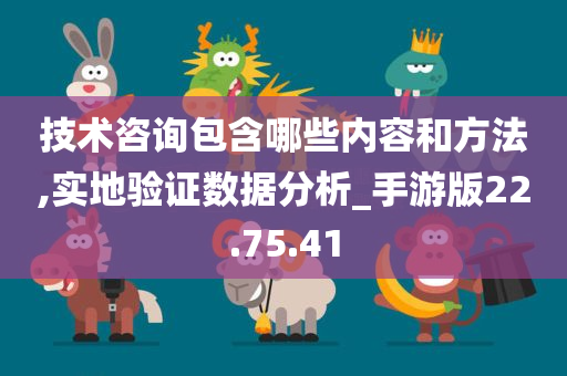 技术咨询包含哪些内容和方法,实地验证数据分析_手游版22.75.41