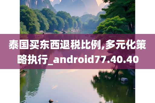 泰国买东西退税比例,多元化策略执行_android77.40.40