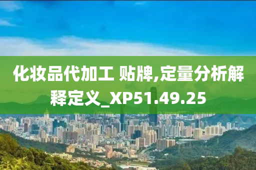 化妆品代加工 贴牌,定量分析解释定义_XP51.49.25