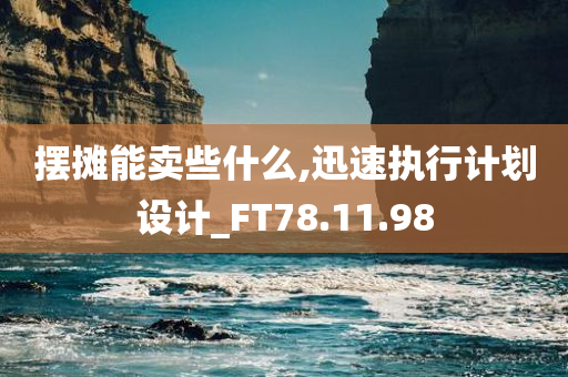 摆摊能卖些什么,迅速执行计划设计_FT78.11.98