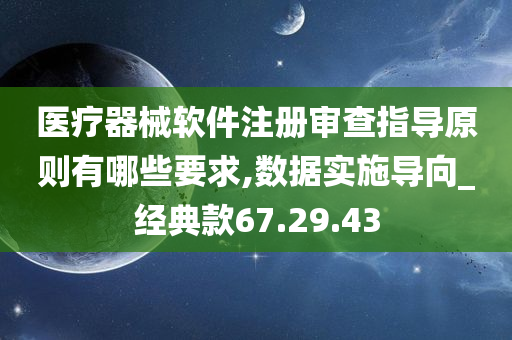 医疗器械软件注册审查指导原则有哪些要求,数据实施导向_经典款67.29.43