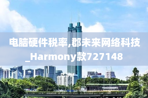 电脑硬件税率,郡未来网络科技_Harmony款727148