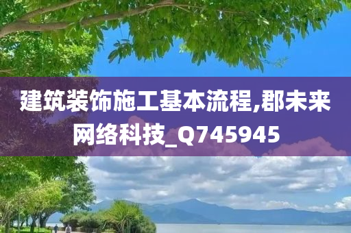 建筑装饰施工基本流程,郡未来网络科技_Q745945