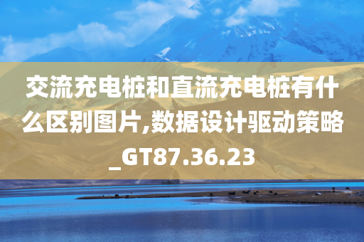 交流充电桩和直流充电桩有什么区别图片,数据设计驱动策略_GT87.36.23