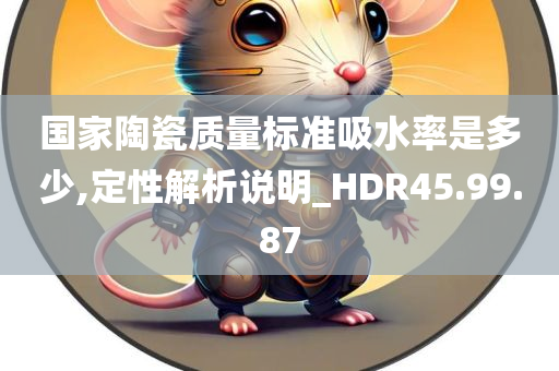 国家陶瓷质量标准吸水率是多少,定性解析说明_HDR45.99.87