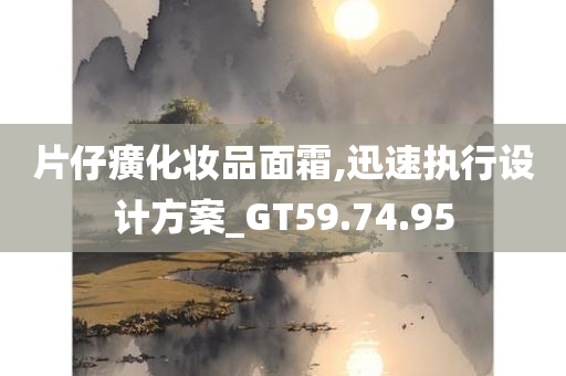 片仔癀化妆品面霜,迅速执行设计方案_GT59.74.95