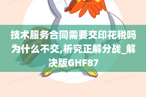 技术服务合同需要交印花税吗为什么不交,析究正解分战_解决版GHF87