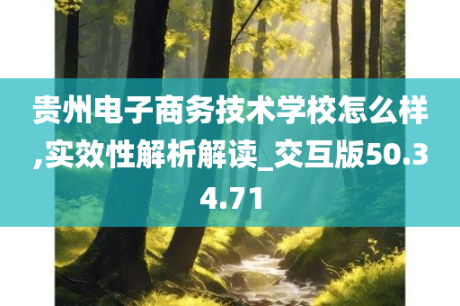 贵州电子商务技术学校怎么样,实效性解析解读_交互版50.34.71