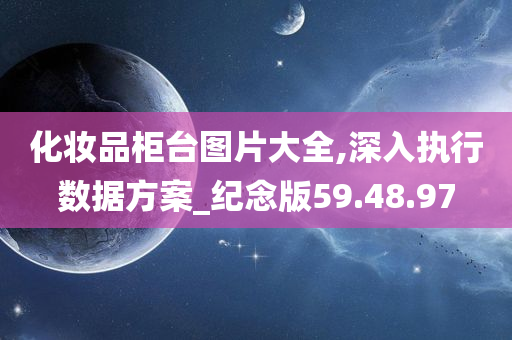 化妆品柜台图片大全,深入执行数据方案_纪念版59.48.97