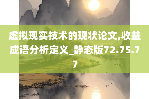 虚拟现实技术的现状论文,收益成语分析定义_静态版72.75.77