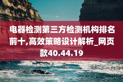 电器检测第三方检测机构排名前十,高效策略设计解析_网页款40.44.19