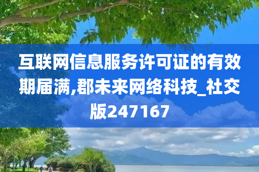 互联网信息服务许可证的有效期届满,郡未来网络科技_社交版247167