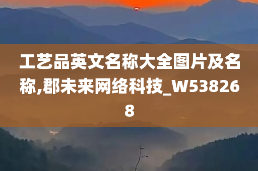 工艺品英文名称大全图片及名称,郡未来网络科技_W538268