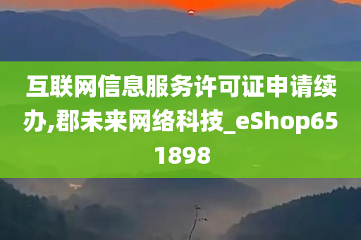 互联网信息服务许可证申请续办,郡未来网络科技_eShop651898