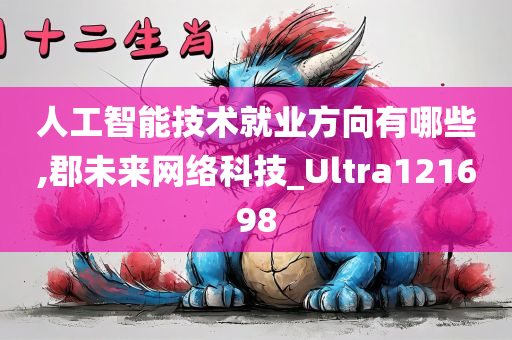 人工智能技术就业方向有哪些,郡未来网络科技_Ultra121698