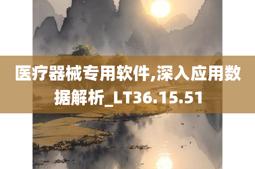 医疗器械专用软件,深入应用数据解析_LT36.15.51