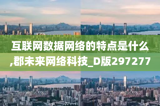 互联网数据网络的特点是什么,郡未来网络科技_D版297277