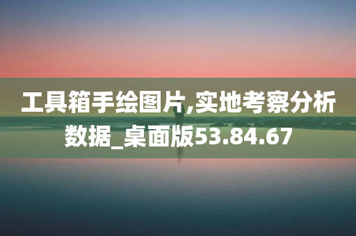 工具箱手绘图片,实地考察分析数据_桌面版53.84.67