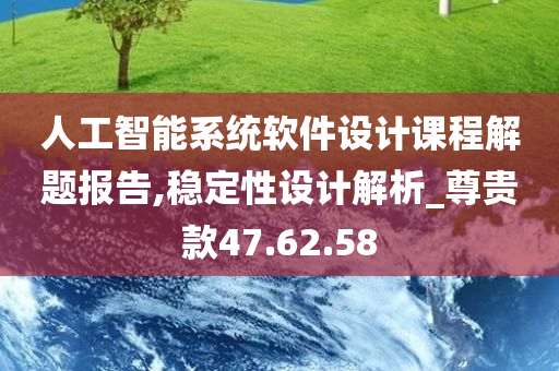 人工智能系统软件设计课程解题报告,稳定性设计解析_尊贵款47.62.58