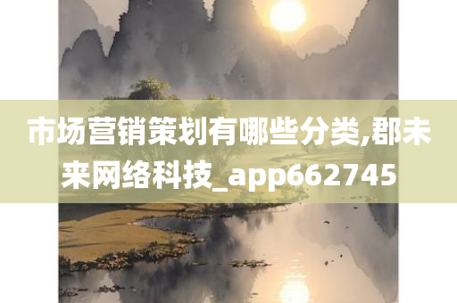 市场营销策划有哪些分类,郡未来网络科技_app662745