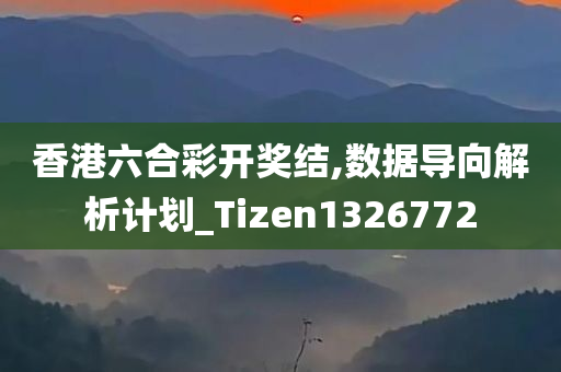 香港六合彩开奖结,数据导向解析计划_Tizen1326772