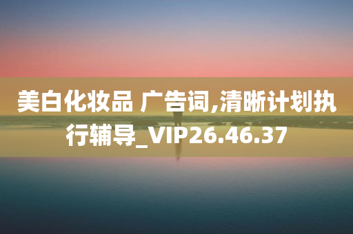 美白化妆品 广告词,清晰计划执行辅导_VIP26.46.37