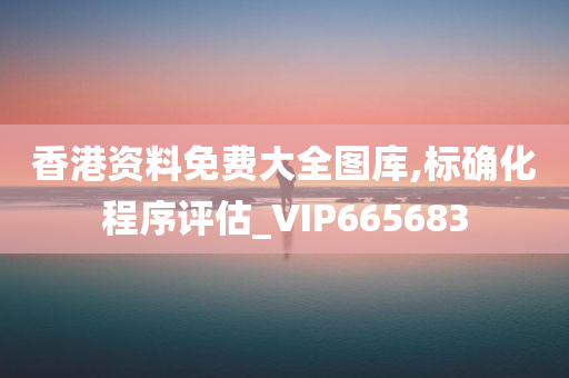 香港资料免费大全图库,标确化程序评估_VIP665683