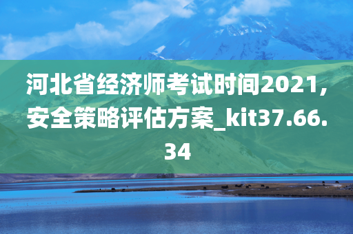 河北省经济师考试时间2021,安全策略评估方案_kit37.66.34