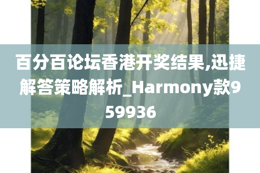 百分百论坛香港开奖结果,迅捷解答策略解析_Harmony款959936