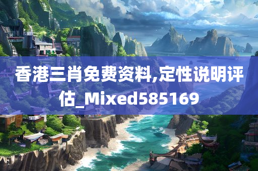 香港三肖免费资料,定性说明评估_Mixed585169