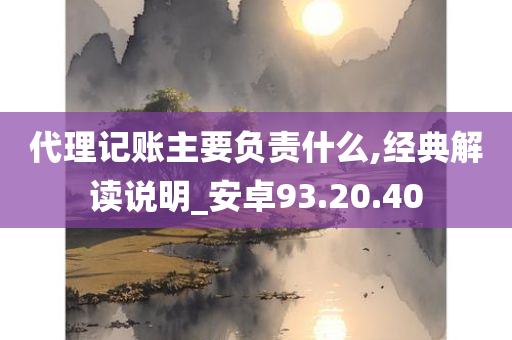 代理记账主要负责什么,经典解读说明_安卓93.20.40