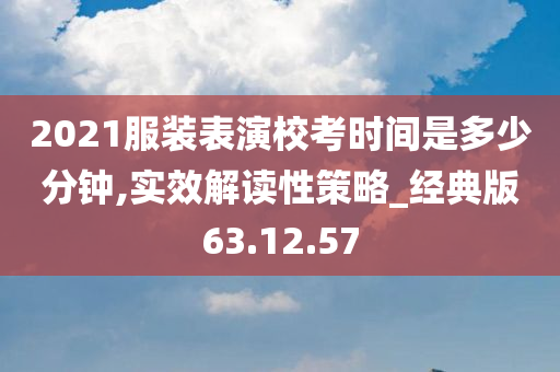 2021服装表演校考时间是多少分钟,实效解读性策略_经典版63.12.57