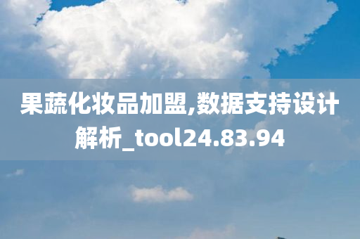 果蔬化妆品加盟,数据支持设计解析_tool24.83.94