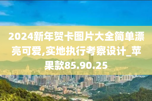 2024新年贺卡图片大全简单漂亮可爱,实地执行考察设计_苹果款85.90.25