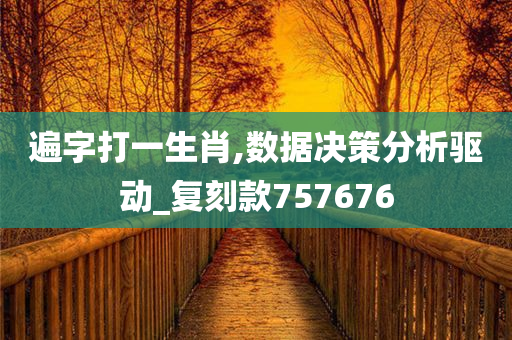 遍字打一生肖,数据决策分析驱动_复刻款757676