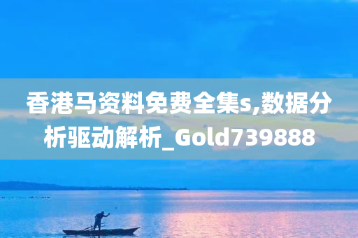 香港马资料免费全集s,数据分析驱动解析_Gold739888