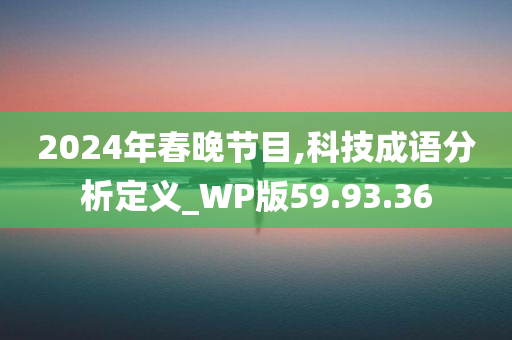 2024年春晚节目,科技成语分析定义_WP版59.93.36