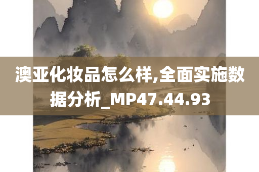 澳亚化妆品怎么样,全面实施数据分析_MP47.44.93