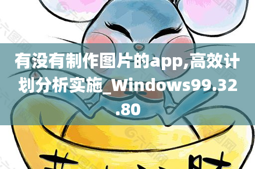 有没有制作图片的app,高效计划分析实施_Windows99.32.80