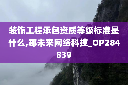 装饰工程承包资质等级标准是什么,郡未来网络科技_OP284839