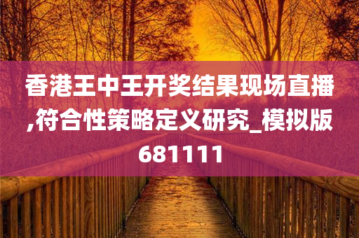 香港王中王开奖结果现场直播,符合性策略定义研究_模拟版681111