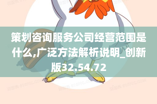 策划咨询服务公司经营范围是什么,广泛方法解析说明_创新版32.54.72