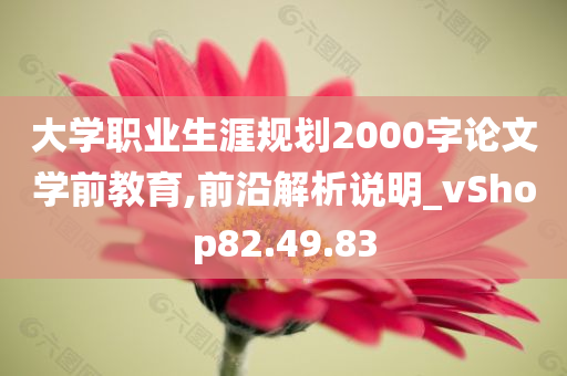 大学职业生涯规划2000字论文学前教育,前沿解析说明_vShop82.49.83