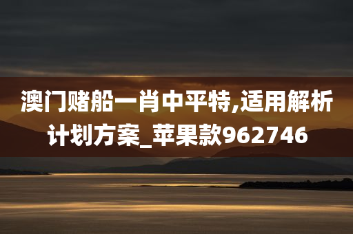 澳门赌船一肖中平特,适用解析计划方案_苹果款962746