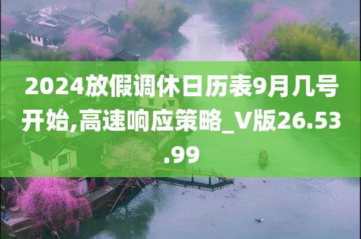 2024放假调休日历表9月几号开始,高速响应策略_V版26.53.99